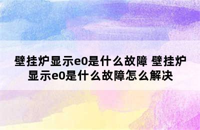 壁挂炉显示e0是什么故障 壁挂炉显示e0是什么故障怎么解决